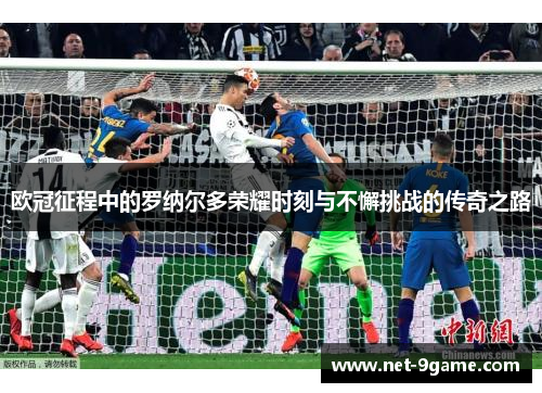 欧冠征程中的罗纳尔多荣耀时刻与不懈挑战的传奇之路 欧冠征程中的罗纳尔多荣耀时刻与不懈挑战的传奇之路