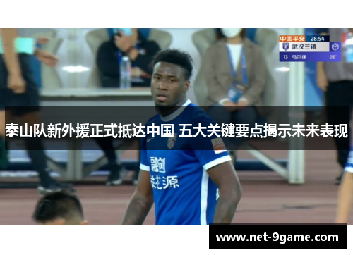 泰山队新外援正式抵达中国 五大关键要点揭示未来表现 泰山队新外援正式抵达中国 五大关键要点揭示未来表现