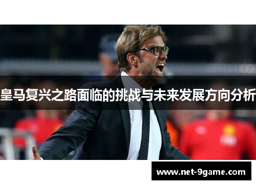 皇马复兴之路面临的挑战与未来发展方向分析 皇马复兴之路面临的挑战与未来发展方向分析