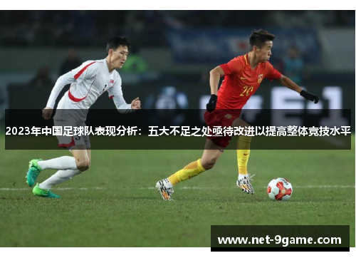 2023年中国足球队表现分析:五大不足之处亟待改进以提高整体竞技水平 2023年中国足球队表现分析:五大不足之处亟待改进以提高整体竞技水平
