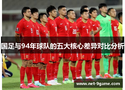 国足与94年球队的五大核心差异对比分析 国足与94年球队的五大核心差异对比分析