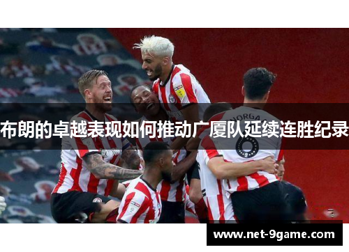 布朗的卓越表现如何推动广厦队延续连胜纪录 布朗的卓越表现如何推动广厦队延续连胜纪录
