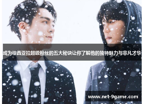 成为穆西亚拉超级粉丝的五大秘诀让你了解他的独特魅力与非凡才华 成为穆西亚拉超级粉丝的五大秘诀让你了解他的独特魅力与非凡才华
