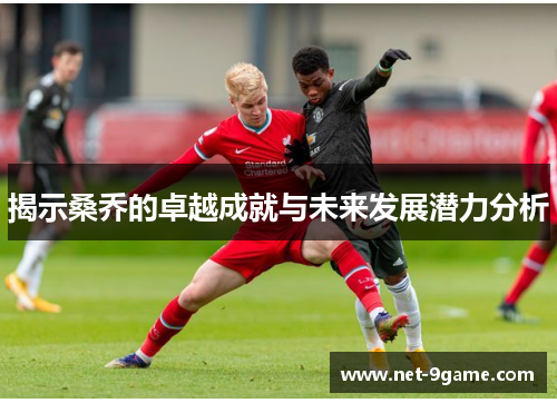 揭示桑乔的卓越成就与未来发展潜力分析 揭示桑乔的卓越成就与未来发展潜力分析