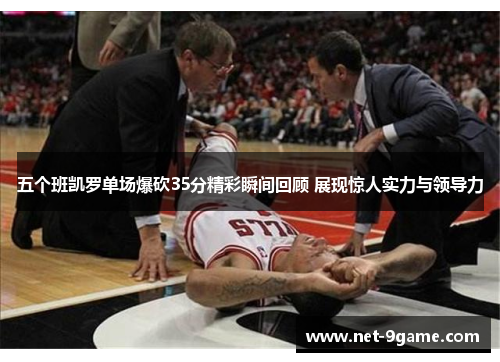 五个班凯罗单场爆砍35分精彩瞬间回顾 展现惊人实力与领导力 五个班凯罗单场爆砍35分精彩瞬间回顾 展现惊人实力与领导力