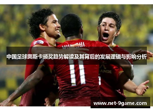 中国足球奥斯卡颁奖趋势解读及其背后的发展逻辑与影响分析 中国足球奥斯卡颁奖趋势解读及其背后的发展逻辑与影响分析