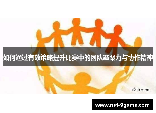 如何通过有效策略提升比赛中的团队凝聚力与协作精神 如何通过有效策略提升比赛中的团队凝聚力与协作精神