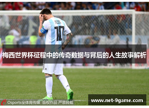 梅西世界杯征程中的传奇数据与背后的人生故事解析 梅西世界杯征程中的传奇数据与背后的人生故事解析