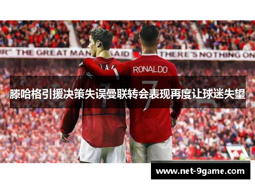 滕哈格引援决策失误曼联转会表现再度让球迷失望 滕哈格引援决策失误曼联转会表现再度让球迷失望