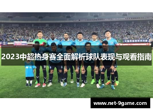 2023中超热身赛全面解析球队表现与观看指南 2023中超热身赛全面解析球队表现与观看指南