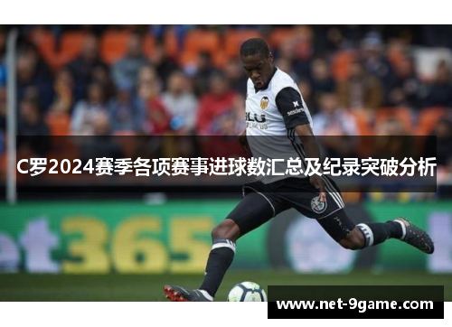 C罗2024赛季各项赛事进球数汇总及纪录突破分析 C罗2024赛季各项赛事进球数汇总及纪录突破分析