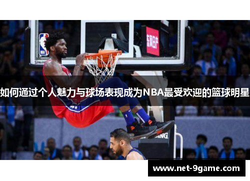 如何通过个人魅力与球场表现成为NBA最受欢迎的篮球明星 如何通过个人魅力与球场表现成为NBA最受欢迎的篮球明星