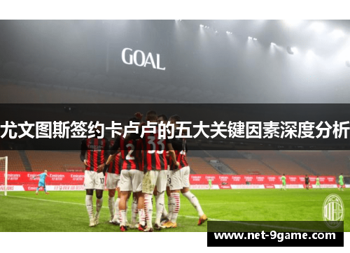 尤文图斯签约卡卢卢的五大关键因素深度分析 尤文图斯签约卡卢卢的五大关键因素深度分析