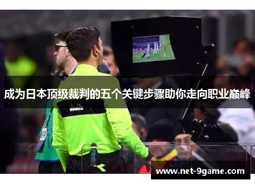 成为日本顶级裁判的五个关键步骤助你走向职业巅峰 成为日本顶级裁判的五个关键步骤助你走向职业巅峰