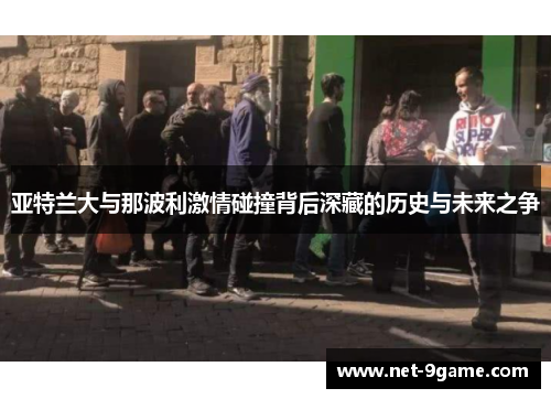 亚特兰大与那波利激情碰撞背后深藏的历史与未来之争 亚特兰大与那波利激情碰撞背后深藏的历史与未来之争