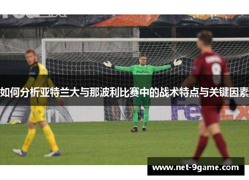 如何分析亚特兰大与那波利比赛中的战术特点与关键因素