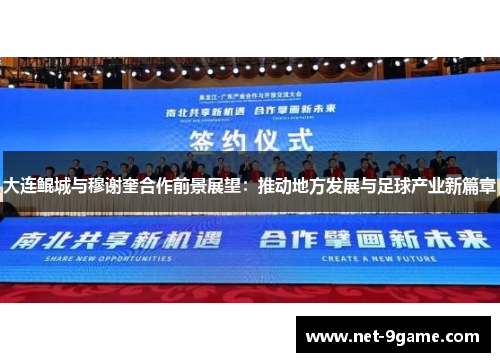 大连鲲城与穆谢奎合作前景展望:推动地方发展与足球产业新篇章 大连鲲城与穆谢奎合作前景展望:推动地方发展与足球产业新篇章