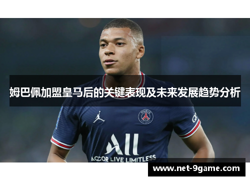 姆巴佩加盟皇马后的关键表现及未来发展趋势分析 姆巴佩加盟皇马后的关键表现及未来发展趋势分析