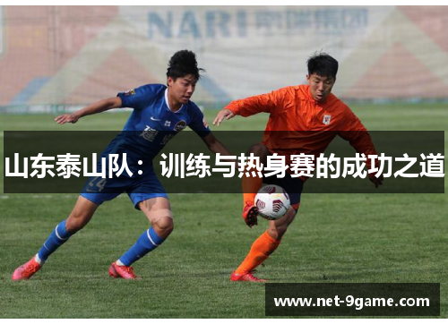 山东泰山队:训练与热身赛的成功之道 山东泰山队:训练与热身赛的成功之道