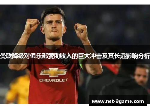 曼联降级对俱乐部赞助收入的巨大冲击及其长远影响分析 曼联降级对俱乐部赞助收入的巨大冲击及其长远影响分析