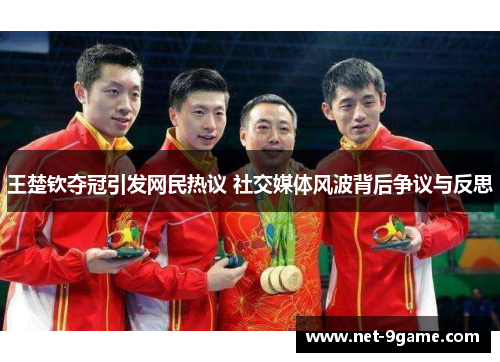 王楚钦夺冠引发网民热议 社交媒体风波背后争议与反思 王楚钦夺冠引发网民热议 社交媒体风波背后争议与反思
