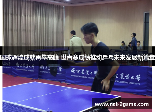 国球辉煌成就再攀高峰 世青赛成绩推动乒乓未来发展新篇章 国球辉煌成就再攀高峰 世青赛成绩推动乒乓未来发展新篇章