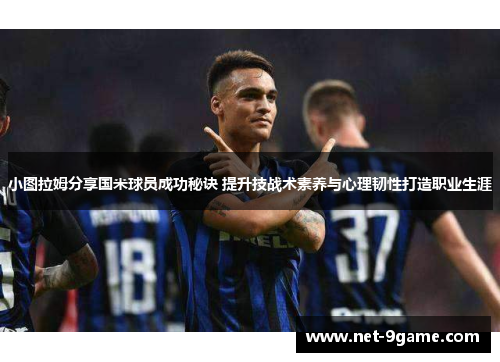 小图拉姆分享国米球员成功秘诀 提升技战术素养与心理韧性打造职业生涯 小图拉姆分享国米球员成功秘诀 提升技战术素养与心理韧性打造职业生涯
