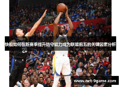 快船如何在新赛季提升防守能力成为联盟前五的关键因素分析 快船如何在新赛季提升防守能力成为联盟前五的关键因素分析