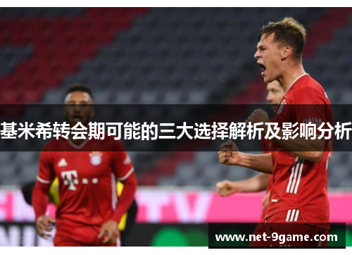 基米希转会期可能的三大选择解析及影响分析 基米希转会期可能的三大选择解析及影响分析