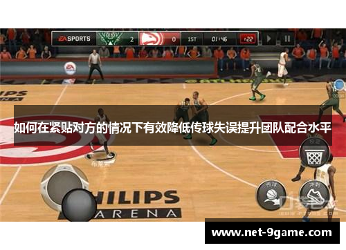 如何在紧贴对方的情况下有效降低传球失误提升团队配合水平 如何在紧贴对方的情况下有效降低传球失误提升团队配合水平