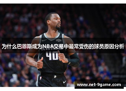 为什么巴恩斯成为NBA交易中最常受伤的球员原因分析 为什么巴恩斯成为NBA交易中最常受伤的球员原因分析