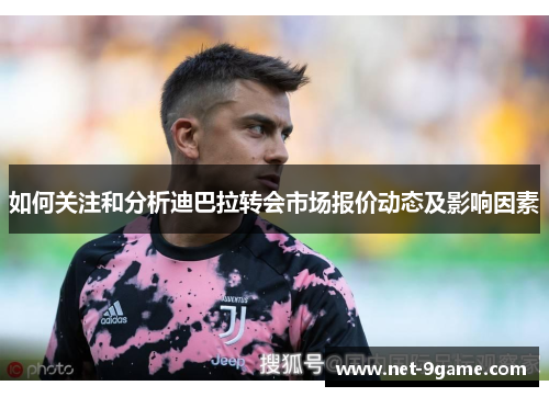 如何关注和分析迪巴拉转会市场报价动态及影响因素 如何关注和分析迪巴拉转会市场报价动态及影响因素