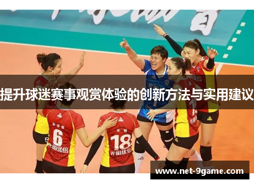 提升球迷赛事观赏体验的创新方法与实用建议 提升球迷赛事观赏体验的创新方法与实用建议