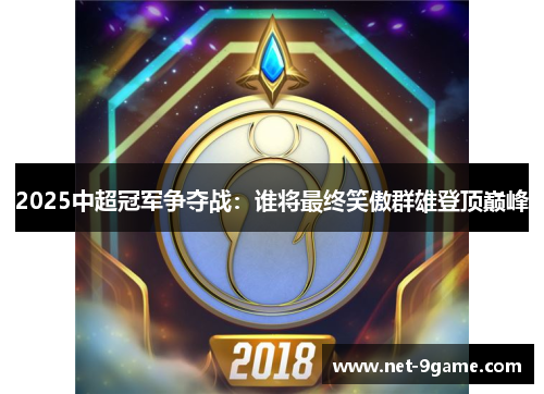 2025中超冠军争夺战:谁将最终笑傲群雄登顶巅峰 2025中超冠军争夺战:谁将最终笑傲群雄登顶巅峰