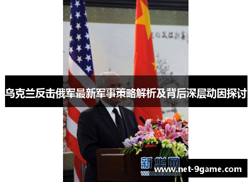 乌克兰反击俄军最新军事策略解析及背后深层动因探讨 乌克兰反击俄军最新军事策略解析及背后深层动因探讨