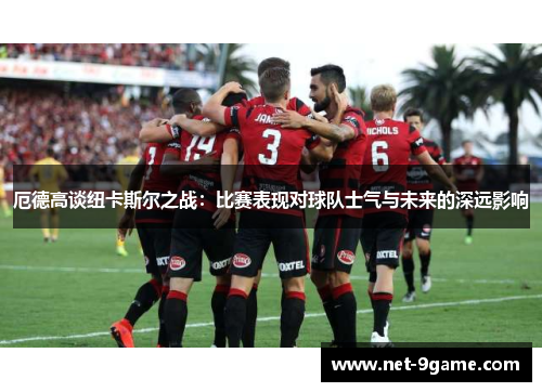 厄德高谈纽卡斯尔之战:比赛表现对球队士气与未来的深远影响 厄德高谈纽卡斯尔之战:比赛表现对球队士气与未来的深远影响