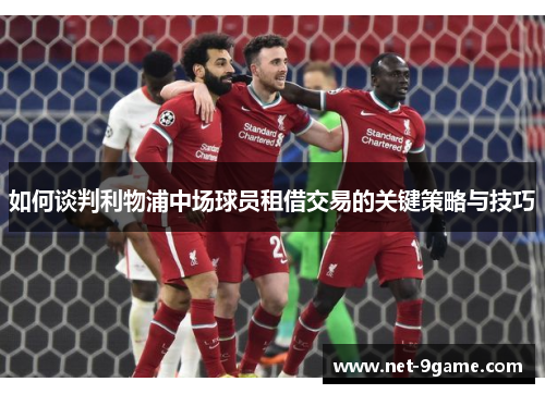 如何谈判利物浦中场球员租借交易的关键策略与技巧 如何谈判利物浦中场球员租借交易的关键策略与技巧