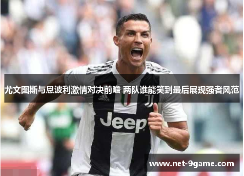 尤文图斯与恩波利激情对决前瞻 两队谁能笑到最后展现强者风范 尤文图斯与恩波利激情对决前瞻 两队谁能笑到最后展现强者风范