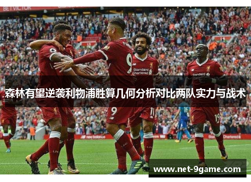 森林有望逆袭利物浦胜算几何分析对比两队实力与战术 森林有望逆袭利物浦胜算几何分析对比两队实力与战术