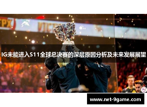 IG未能进入S11全球总决赛的深层原因分析及未来发展展望 IG未能进入S11全球总决赛的深层原因分析及未来发展展望