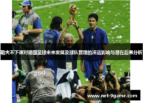 勒夫不下课对德国足球未来发展及球队管理的深远影响与潜在后果分析 勒夫不下课对德国足球未来发展及球队管理的深远影响与潜在后果分析