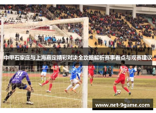 中甲石家庄与上海嘉定精彩对决全攻略解析赛事看点与观赛建议 中甲石家庄与上海嘉定精彩对决全攻略解析赛事看点与观赛建议