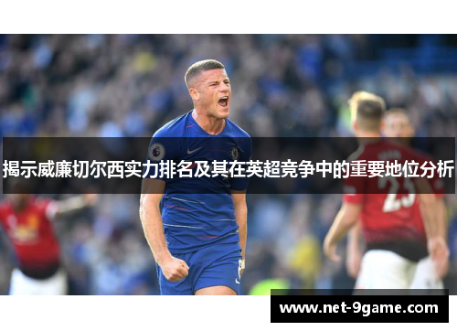 揭示威廉切尔西实力排名及其在英超竞争中的重要地位分析