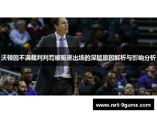 沃顿因不满裁判判罚被驱逐出场的深层原因解析与影响分析 沃顿因不满裁判判罚被驱逐出场的深层原因解析与影响分析