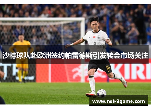 沙特球队赴欧洲签约帕雷德斯引发转会市场关注 沙特球队赴欧洲签约帕雷德斯引发转会市场关注