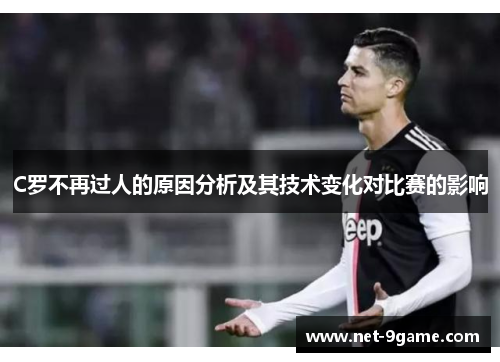 C罗不再过人的原因分析及其技术变化对比赛的影响 C罗不再过人的原因分析及其技术变化对比赛的影响