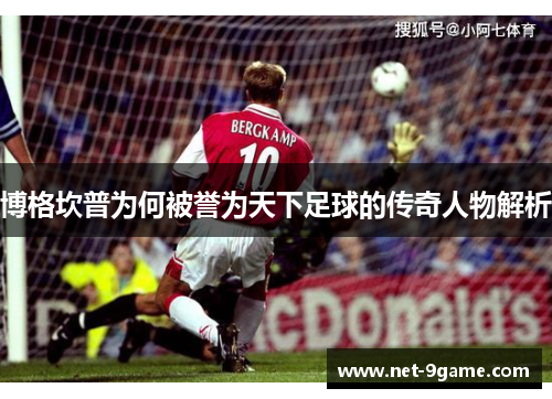 博格坎普为何被誉为天下足球的传奇人物解析 博格坎普为何被誉为天下足球的传奇人物解析