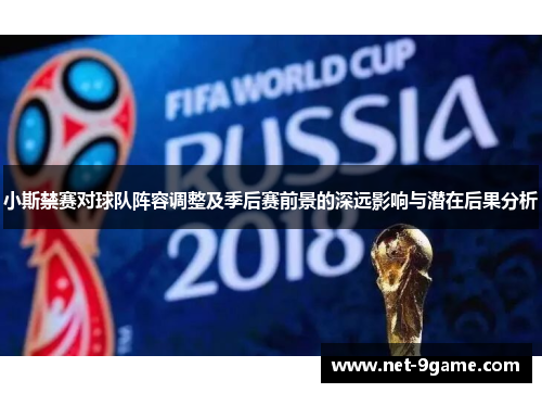 小斯禁赛对球队阵容调整及季后赛前景的深远影响与潜在后果分析 小斯禁赛对球队阵容调整及季后赛前景的深远影响与潜在后果分析