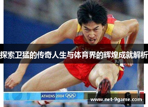 探索卫猛的传奇人生与体育界的辉煌成就解析 探索卫猛的传奇人生与体育界的辉煌成就解析