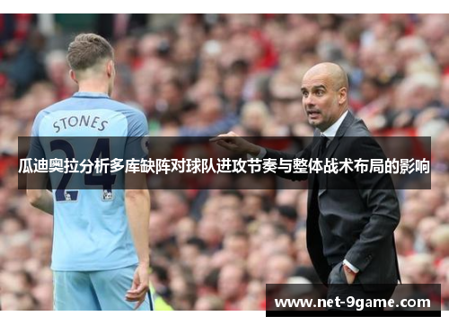 瓜迪奥拉分析多库缺阵对球队进攻节奏与整体战术布局的影响 瓜迪奥拉分析多库缺阵对球队进攻节奏与整体战术布局的影响